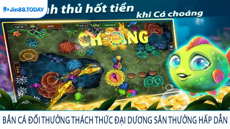 Bắn cá đổi thưởng thách thức đại dương săn thưởng hấp dẫn